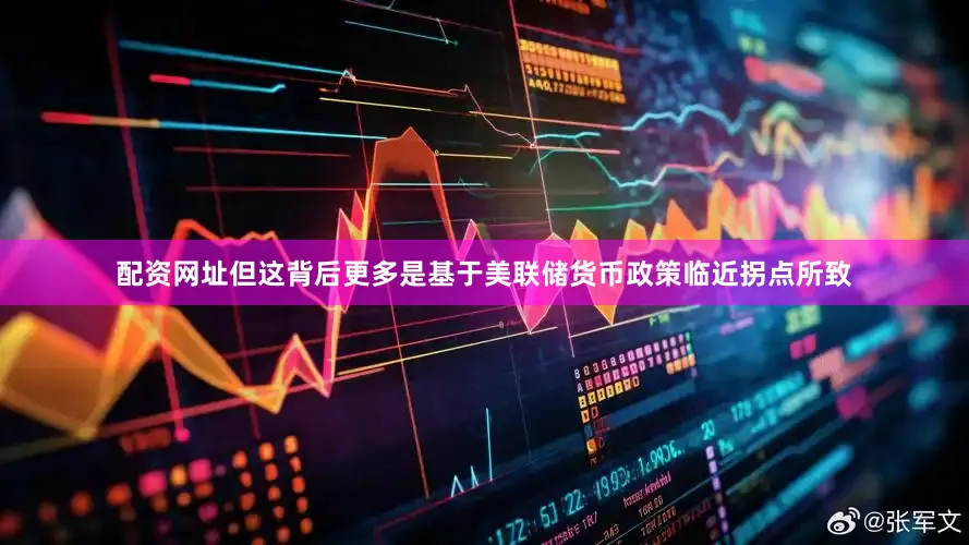 配资网址但这背后更多是基于美联储货币政策临近拐点所致