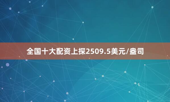 全国十大配资上探2509.5美元/盎司
