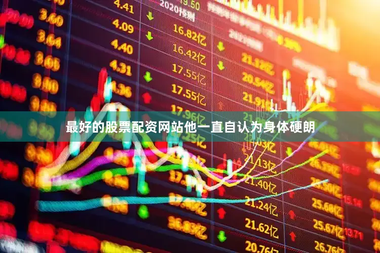 最好的股票配资网站他一直自认为身体硬朗