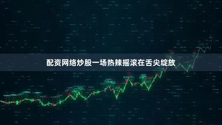 配资网络炒股一场热辣摇滚在舌尖绽放