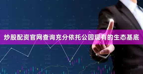 炒股配资官网查询充分依托公园现有的生态基底