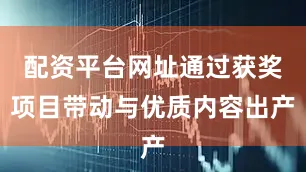 配资平台网址通过获奖项目带动与优质内容出产