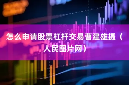 怎么申请股票杠杆交易曹建雄摄（人民图片网）