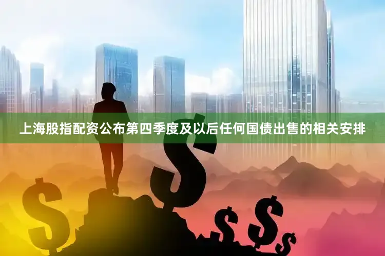 上海股指配资公布第四季度及以后任何国债出售的相关安排