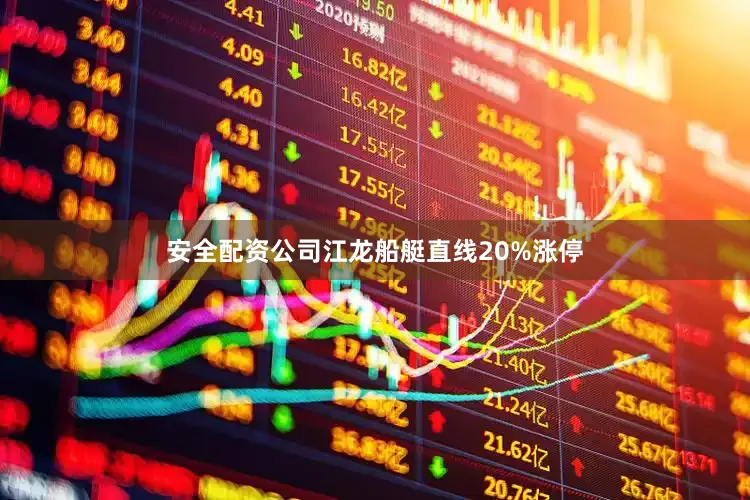 安全配资公司江龙船艇直线20%涨停