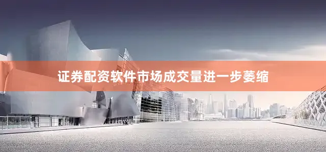 证券配资软件市场成交量进一步萎缩