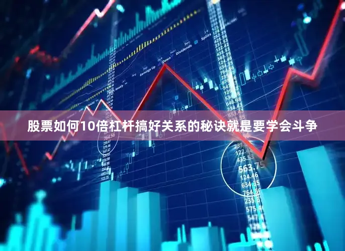 股票如何10倍杠杆搞好关系的秘诀就是要学会斗争