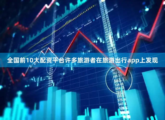 全国前10大配资平台许多旅游者在旅游出行app上发现