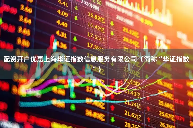 配资开户优惠上海华证指数信息服务有限公司（简称“华证指数”）