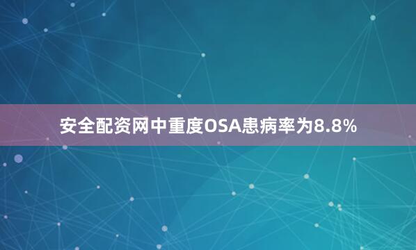 安全配资网中重度OSA患病率为8.8%