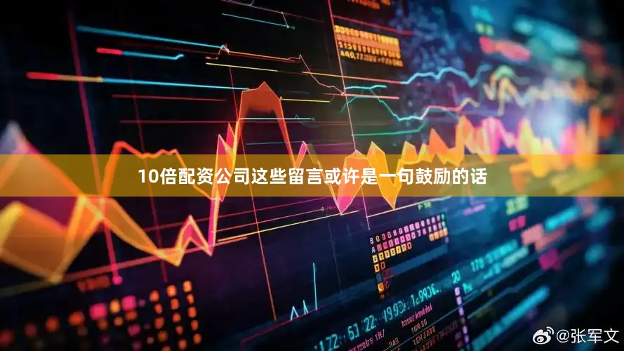 10倍配资公司这些留言或许是一句鼓励的话