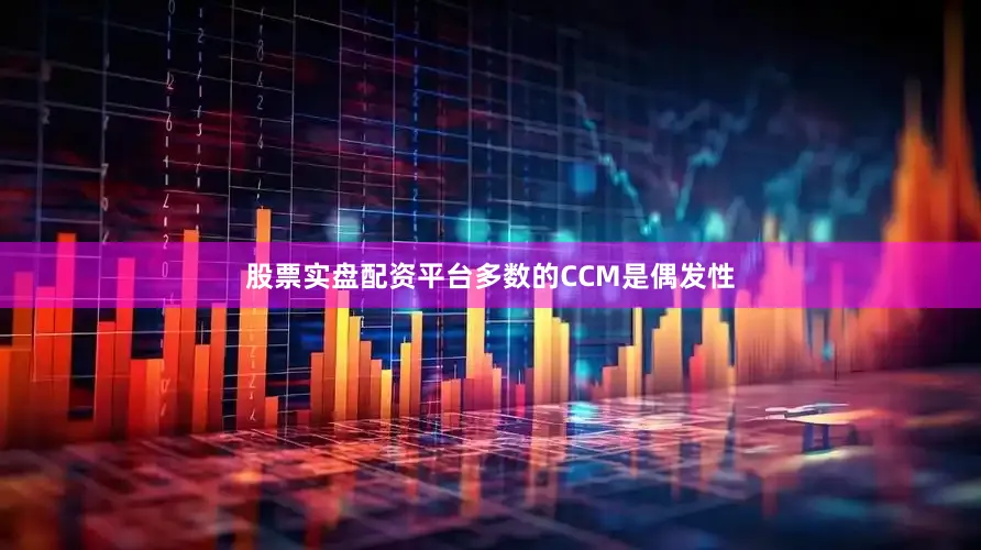 股票实盘配资平台多数的CCM是偶发性