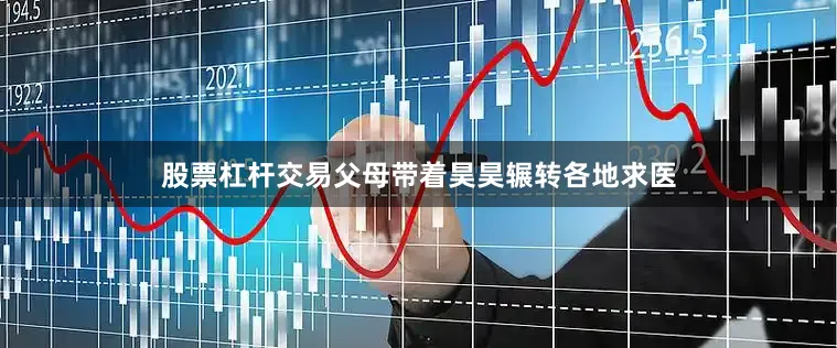 股票杠杆交易父母带着昊昊辗转各地求医