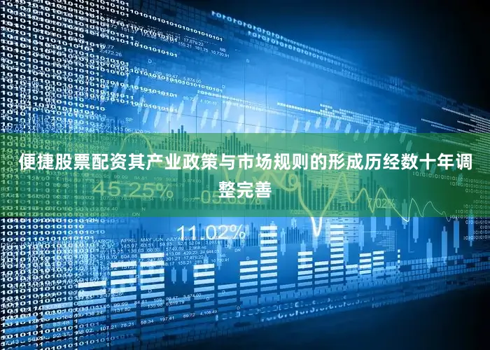 便捷股票配资其产业政策与市场规则的形成历经数十年调整完善