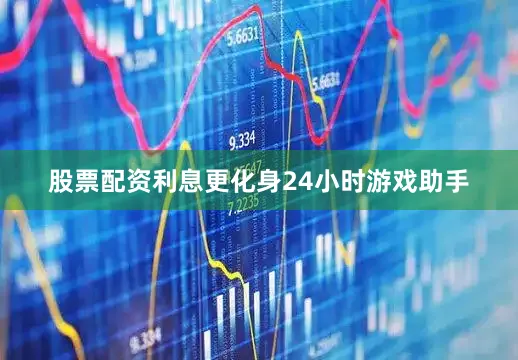 股票配资利息更化身24小时游戏助手