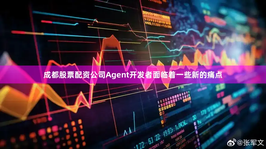 成都股票配资公司Agent开发者面临着一些新的痛点