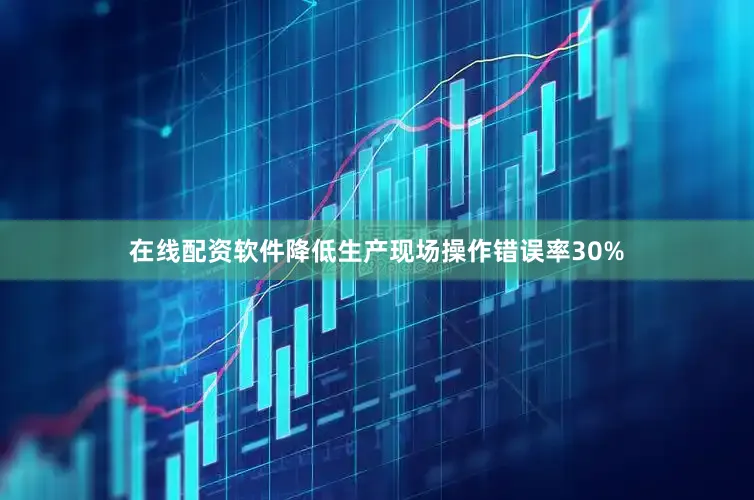 在线配资软件降低生产现场操作错误率30%