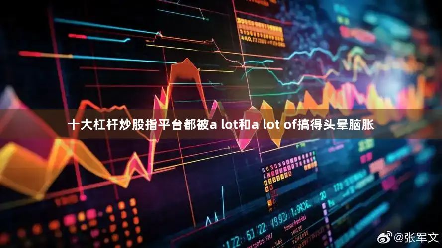 十大杠杆炒股指平台都被a lot和a lot of搞得头晕脑胀