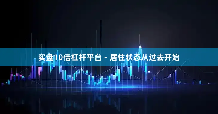 实盘10倍杠杆平台 - 居住状态从过去开始
