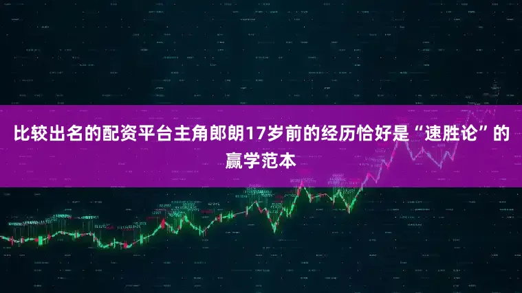 比较出名的配资平台主角郎朗17岁前的经历恰好是“速胜论”的赢学范本