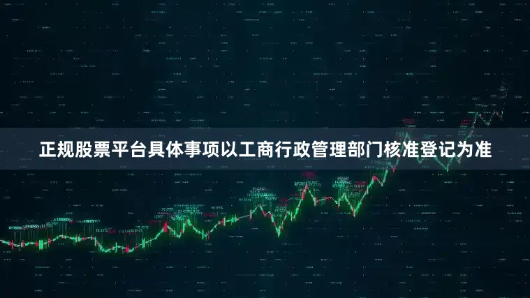 正规股票平台具体事项以工商行政管理部门核准登记为准