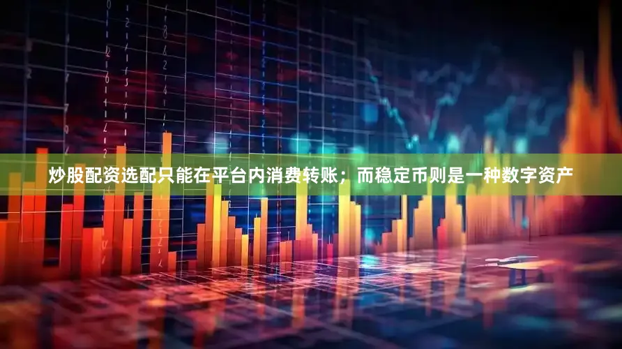 炒股配资选配只能在平台内消费转账；而稳定币则是一种数字资产