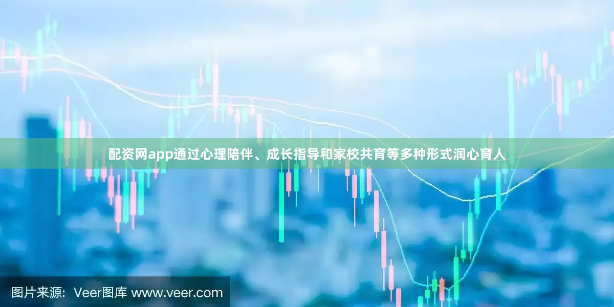 配资网app通过心理陪伴、成长指导和家校共育等多种形式润心育人