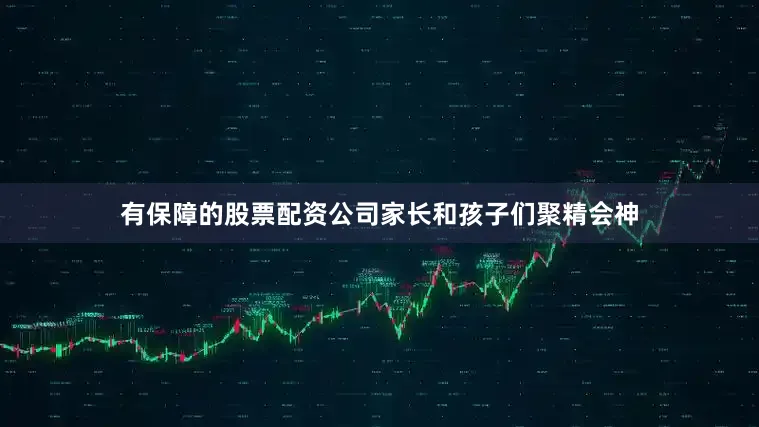 有保障的股票配资公司家长和孩子们聚精会神