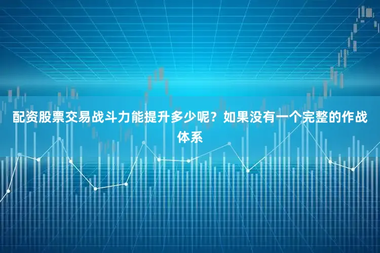 配资股票交易战斗力能提升多少呢？如果没有一个完整的作战体系
