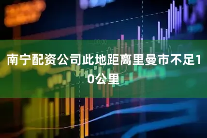 南宁配资公司此地距离里曼市不足10公里