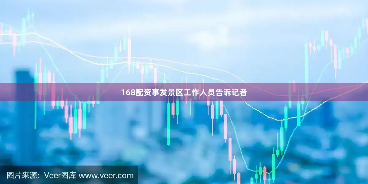 168配资事发景区工作人员告诉记者
