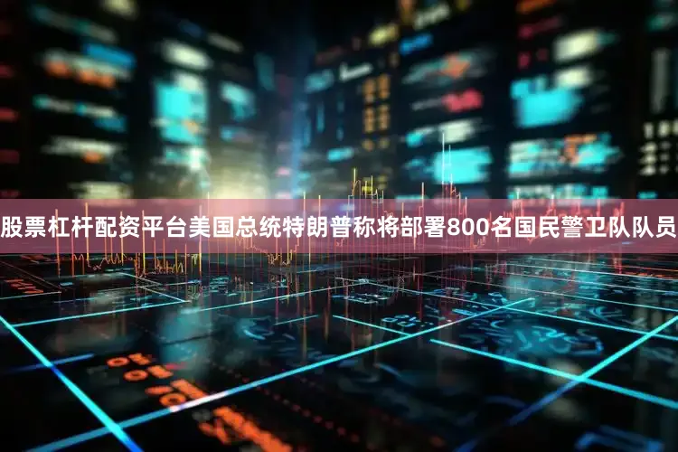 股票杠杆配资平台　　美国总统特朗普称将部署800名国民警卫队队员