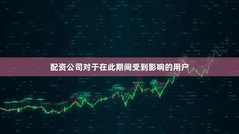 配资公司对于在此期间受到影响的用户