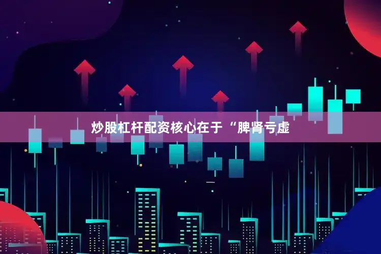 炒股杠杆配资核心在于 “脾肾亏虚