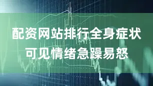 配资网站排行全身症状可见情绪急躁易怒