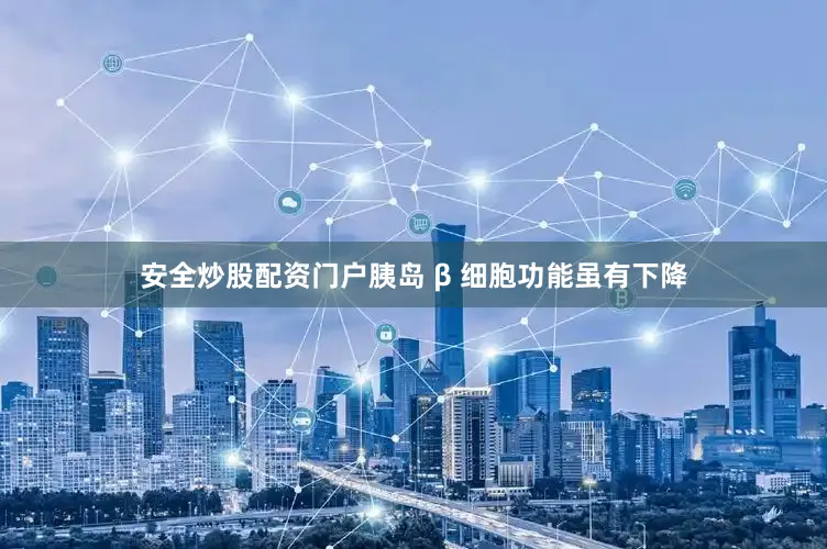 安全炒股配资门户胰岛 β 细胞功能虽有下降