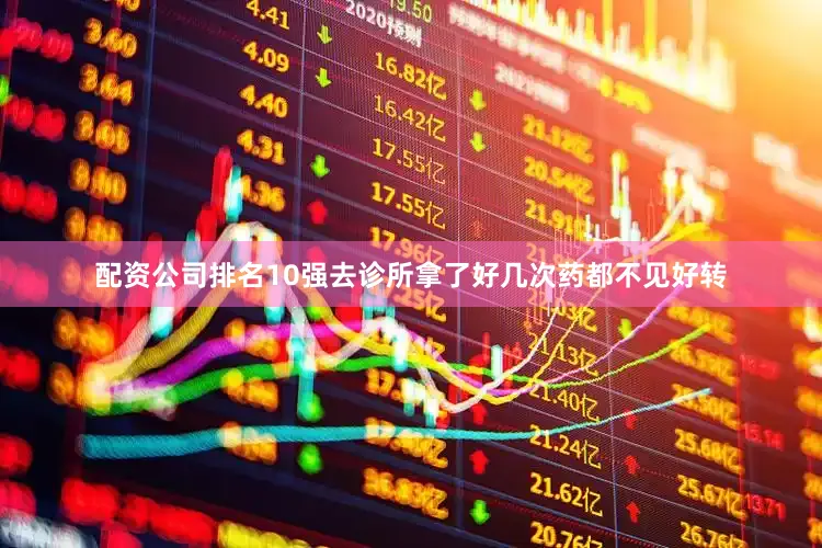 配资公司排名10强去诊所拿了好几次药都不见好转