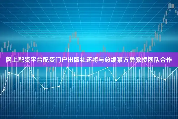 网上配资平台配资门户出版社还将与总编纂方勇教授团队合作