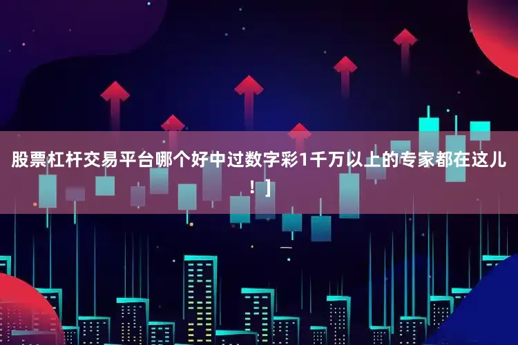 股票杠杆交易平台哪个好中过数字彩1千万以上的专家都在这儿！]